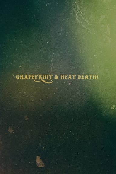 Grapefruit & Heat Death!