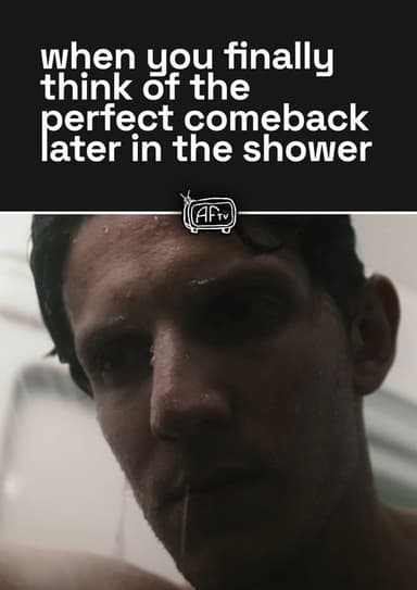 when you finally think of the perfect comeback later in the shower